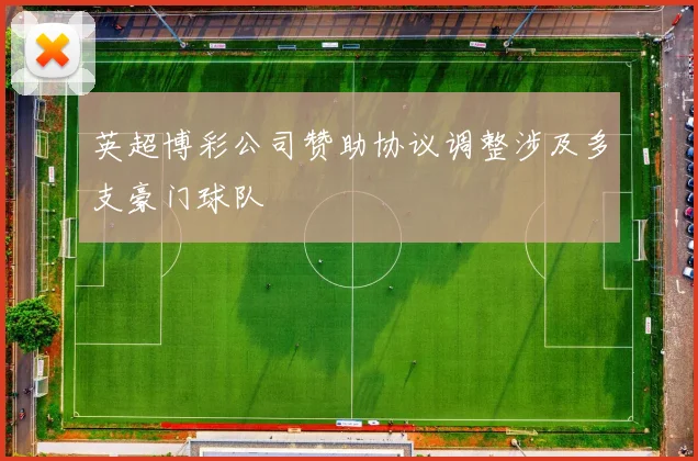 英超博彩公司赞助协议调整涉及多支豪门球队