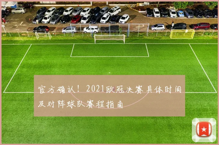 官方确认！2021欧冠决赛具体时间及对阵球队赛程指南