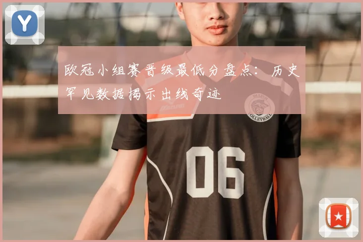 欧冠小组赛晋级最低分盘点:历史罕见数据揭示出线奇迹
