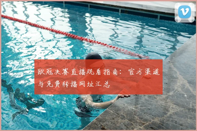 欧冠决赛直播观看指南：官方渠道与免费转播网址汇总