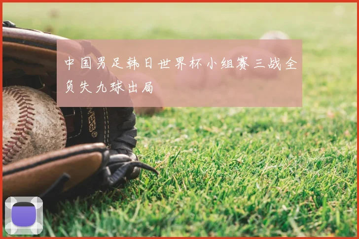 中国男足韩日世界杯小组赛三战全负失九球出局